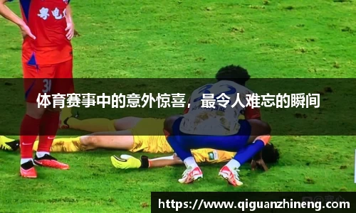 体育赛事中的意外惊喜，最令人难忘的瞬间