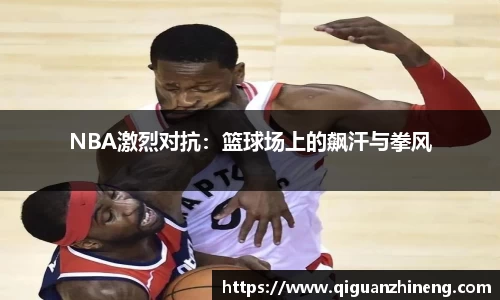 NBA激烈对抗：篮球场上的飙汗与拳风